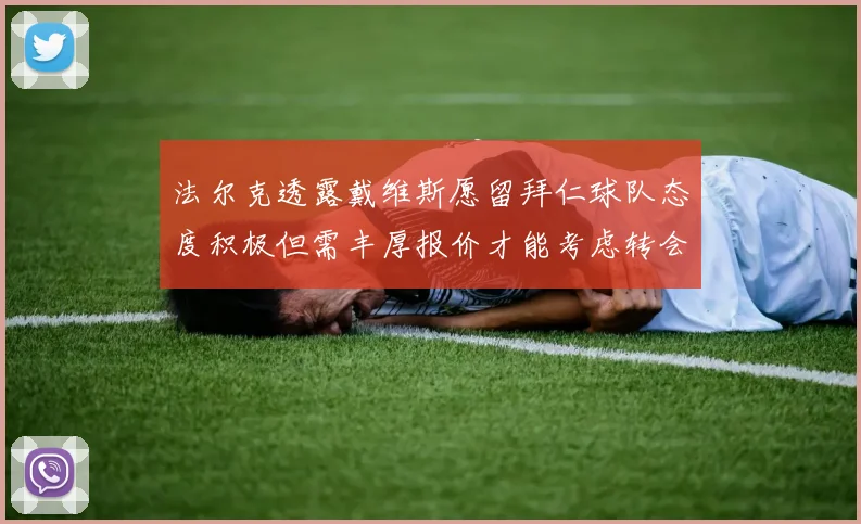 法尔克透露戴维斯愿留拜仁球队态度积极但需丰厚报价才能考虑转会