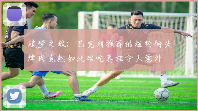 追梦之旅：巴克利推荐的纽约街头烤肉竟然如此难吃真相令人意外