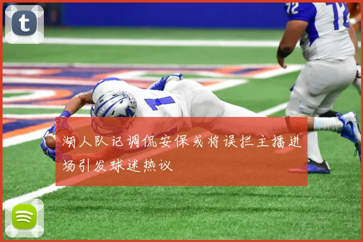 湖人队记调侃安保或将误拦主播进场引发球迷热议