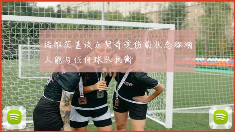 诺维茨基谈东契奇受伤前状态称湖人能与任何球队抗衡