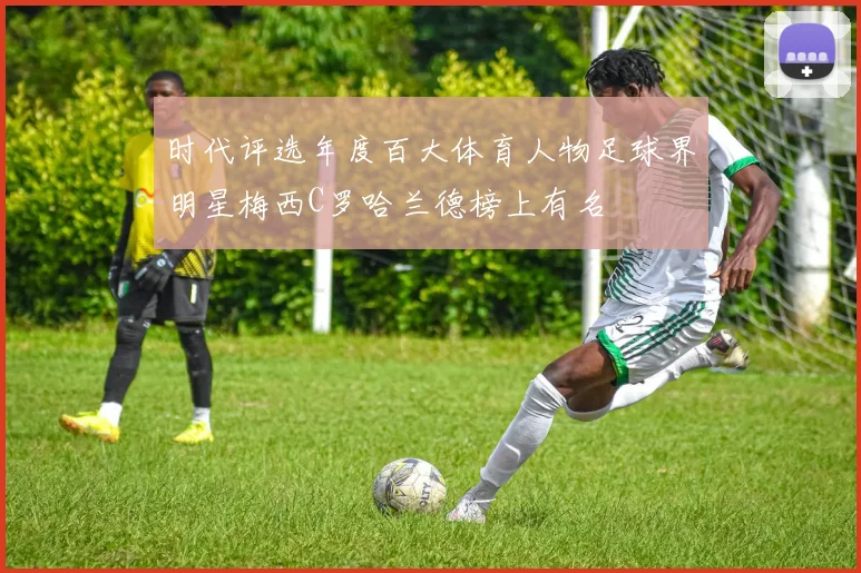 时代评选年度百大体育人物足球界明星梅西C罗哈兰德榜上有名
