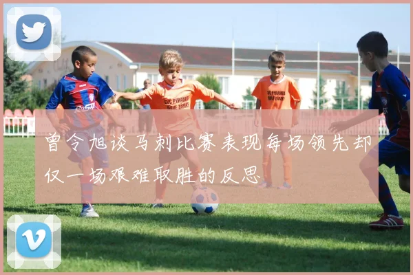 曾令旭谈马刺比赛表现每场领先却仅一场艰难取胜的反思